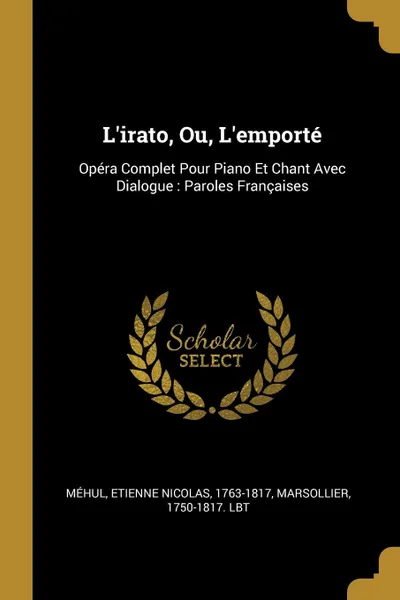 Обложка книги L.irato, Ou, L.emporte. Opera Complet Pour Piano Et Chant Avec Dialogue : Paroles Francaises, Marsollier 1750-1817. lbt