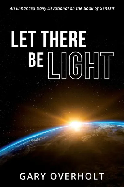 Обложка книги Let There Be Light. An Enhanced Daily Devotional on the Book of Genesis, Gary Overholt