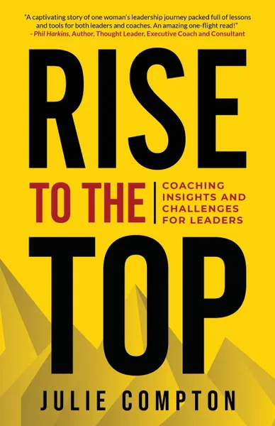 Обложка книги Rise To The Top. Coaching Insights and Challenges for Leaders, Julie Compton, Dr. Julie Compton