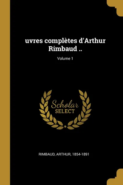 Обложка книги uvres completes d.Arthur Rimbaud ..; Volume 1, Rimbaud Arthur 1854-1891
