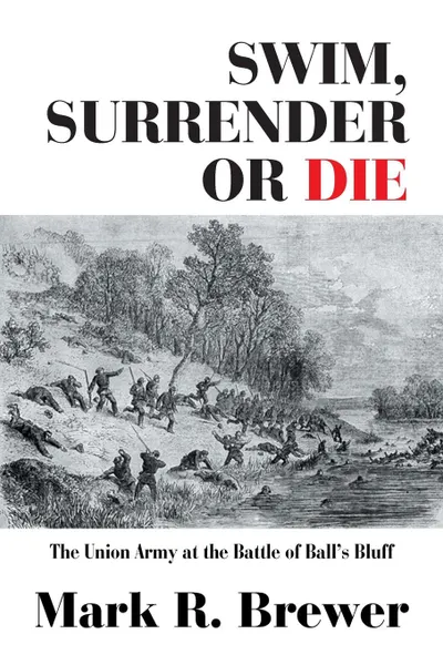 Обложка книги Swim, Surrender or Die. The Union Army at the Battle Ball.s Bluff, Mark R. Brewer