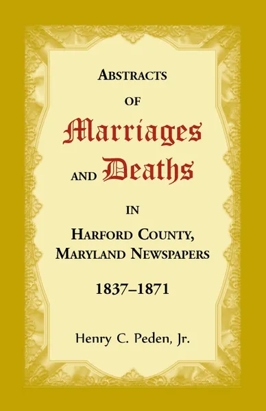 Обложка книги Abstracts of Marriages and Deaths in Harford County, Maryland Newspapers, 1837-1871, Henry C Peden