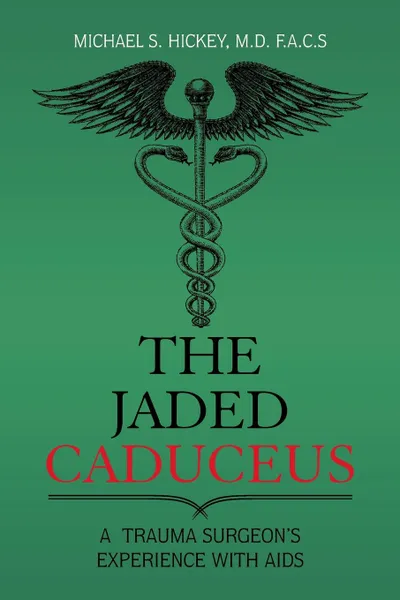 Обложка книги The Jaded Caduceus. A Trauma Surgeon.s Experience with Aids, Michael S. Hickey M.D. F.A.C.S