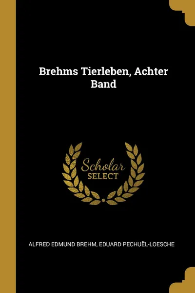 Обложка книги Brehms Tierleben, Achter Band, Alfred Edmund Brehm, Eduard Pechuël-Loesche