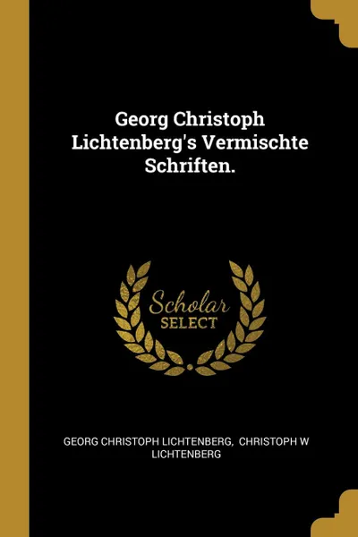 Обложка книги Georg Christoph Lichtenberg.s Vermischte Schriften., Georg Christoph Lichtenberg