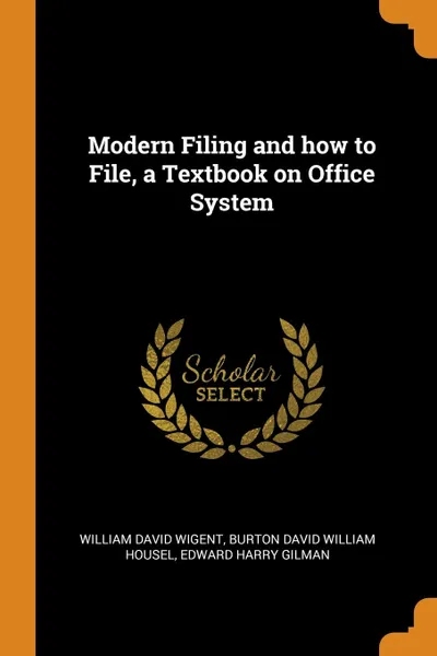 Обложка книги Modern Filing and how to File, a Textbook on Office System, William David Wigent, Burton David William Housel, Edward Harry Gilman