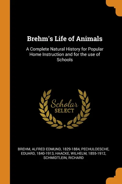 Обложка книги Brehm.s Life of Animals. A Complete Natural History for Popular Home Instruction and for the use of Schools, Alfred Edmund Brehm, Eduard PechuLoesche, Wilhelm Haacke