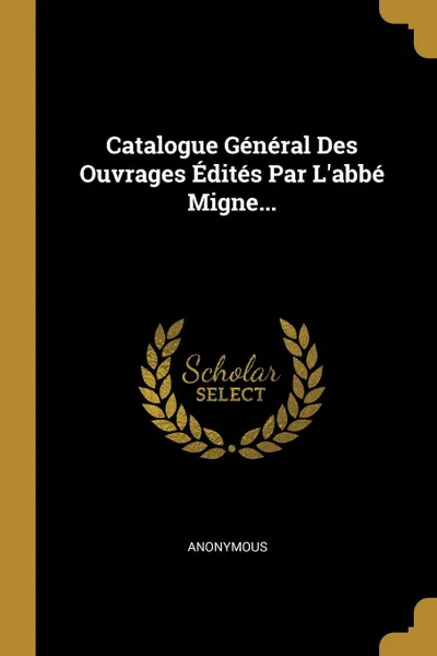 Обложка книги Catalogue General Des Ouvrages Edites Par L.abbe Migne..., M. l'abbé Trochon