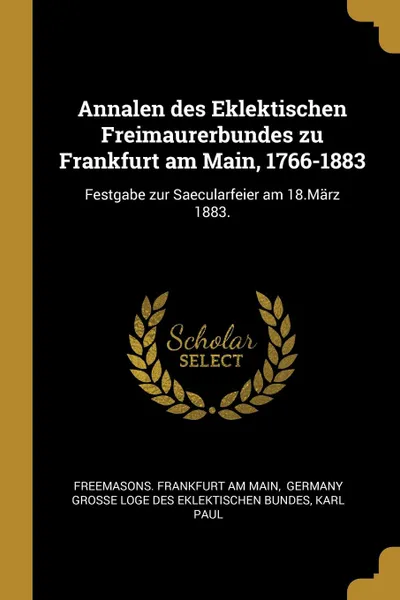 Обложка книги Annalen des Eklektischen Freimaurerbundes zu Frankfurt am Main, 1766-1883. Festgabe zur Saecularfeier am 18.Marz 1883., Karl Paul