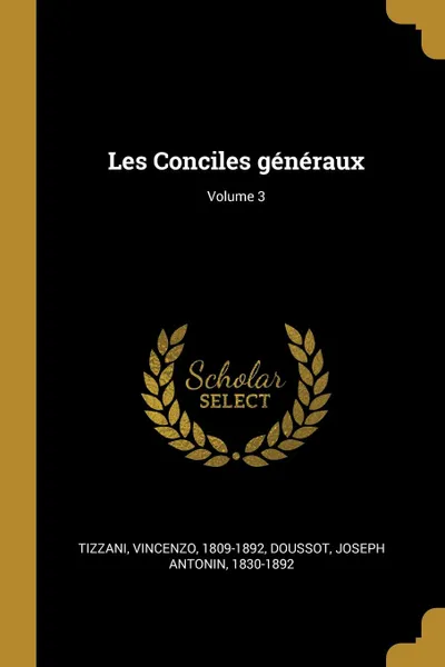 Обложка книги Les Conciles generaux; Volume 3, Tizzani Vincenzo 1809-1892