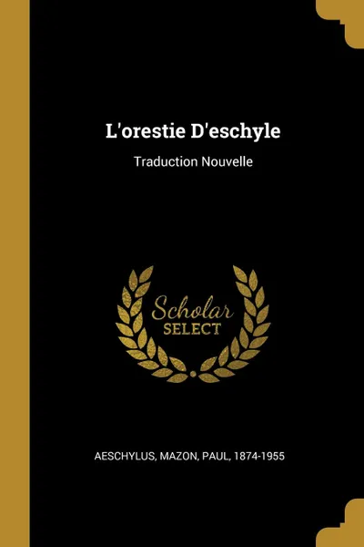 Обложка книги L.orestie D.eschyle. Traduction Nouvelle, Aeschylus, Mazon Paul 1874-1955