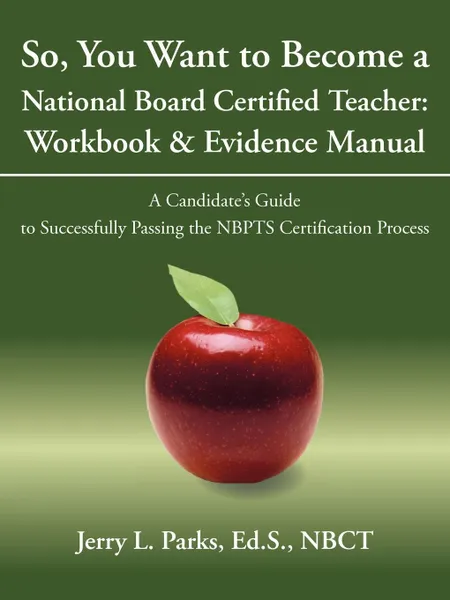 Обложка книги So, You Want to Become a National Board Certified Teacher. Workbook . Evidence Manual: A Candidate.s Guide to Successfully Passing the Nbpts Certifica, Ed S. Nbct Jerry L. Parks