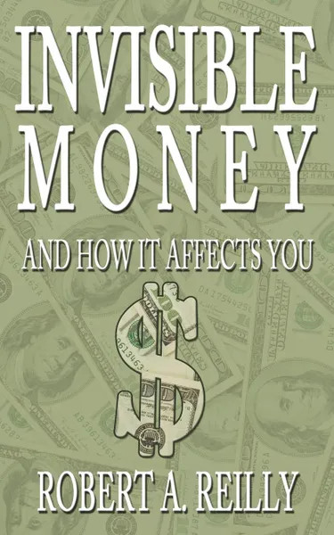 Обложка книги Invisible Money. And How It Affects You, Robert A. Reilly
