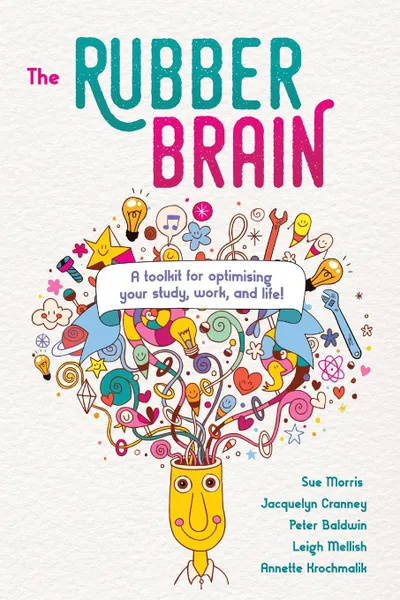 Обложка книги The Rubber Brain. A toolkit for optimising your study, work, and life., Sue Morris, Jacquelyn Cranney, Peter Baldwin