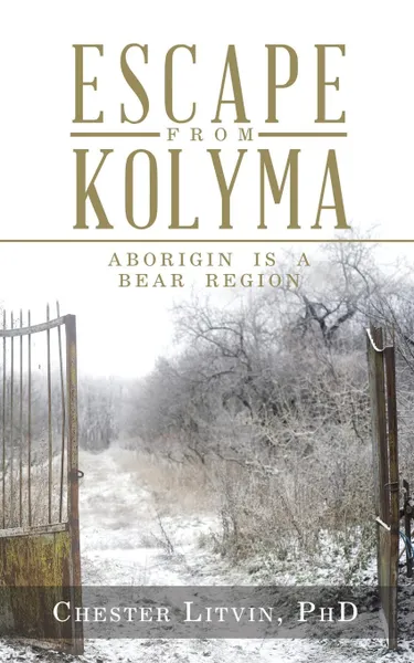 Обложка книги Escape from Kolyma. Aborigin Is a Bear Region, Chester Litvin PhD