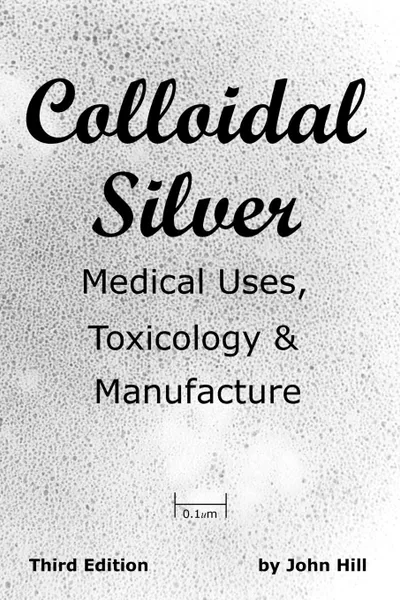 Обложка книги Colloidal Silver   Medical Uses, Toxicology . Manufacture, John W Hill