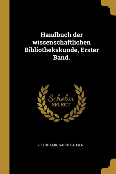 Обложка книги Handbuch der wissenschaftlichen Bibliothekskunde, Erster Band., Viktor Emil Gardthausen