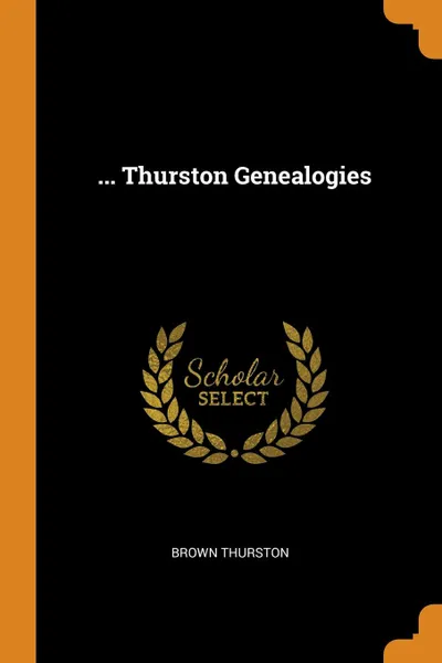 Обложка книги ... Thurston Genealogies, Brown Thurston