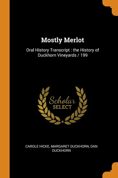 Обложка книги Mostly Merlot. Oral History Transcript : the History of Duckhorn Vineyards / 199, Carole Hicke, Margaret Duckhorn, Dan Duckhorn
