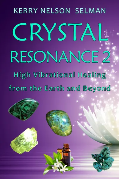 Обложка книги Crystal Resonance 2. High Vibrational Healing from the Earth and Beyond, Kerry Nelson Selman