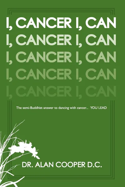 Обложка книги I, Cancer. The Semi-Buddhist Answer to Dancing with Cancer...You Lead, Alan Cooper, Dr Alan Cooper D. C.
