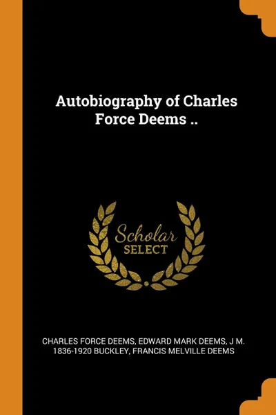 Обложка книги Autobiography of Charles Force Deems .., Charles Force Deems, Edward Mark Deems, J M. 1836-1920 Buckley