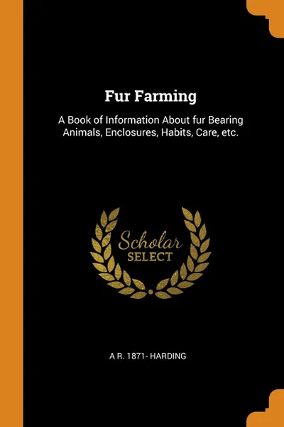 Обложка книги Fur Farming. A Book of Information About fur Bearing Animals, Enclosures, Habits, Care, etc., A R. 1871- Harding