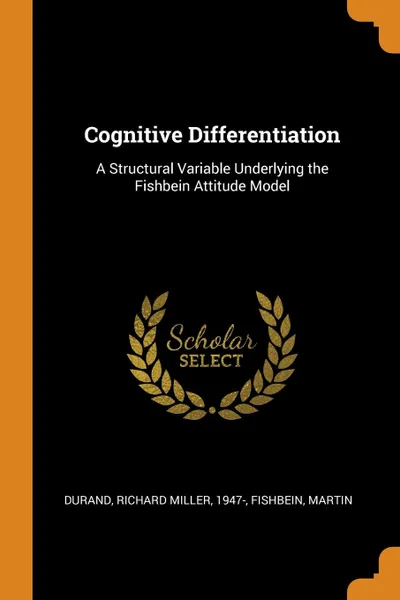 Обложка книги Cognitive Differentiation. A Structural Variable Underlying the Fishbein Attitude Model, Richard Miller Durand, Martin Fishbein