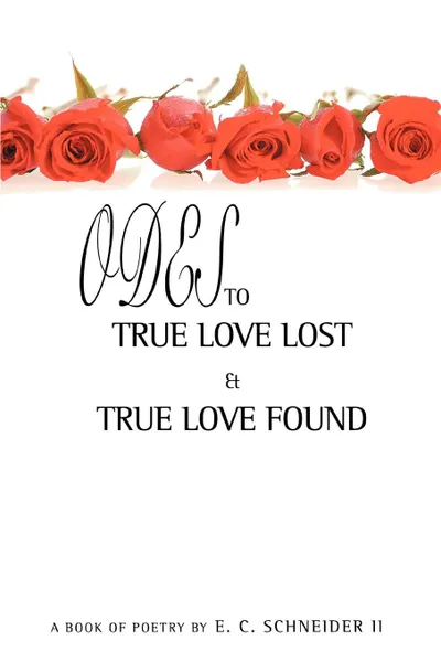 Обложка книги Odes to True Love Lost and True Love Found, E. C. II Schneider