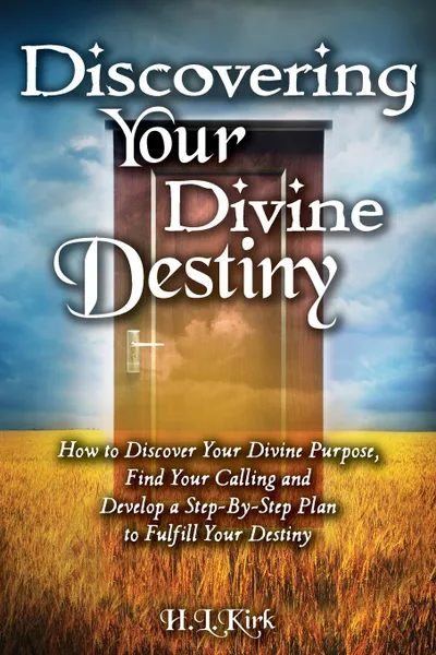 Обложка книги Discoverying Your Divine Destiny. How to Discover Your Divine Purpose,  Find Your Calling and Develop a Step-By-Step Plan to Fulfill Your Destiny, Kirk L Heather, Worshops Discovery