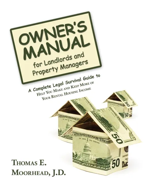 Обложка книги Owner.s Manual for Landlords and Property Managers. A Complete Legal Survival Guide to Help You Make and Keep More of Your Rental Housing Income, Thomas E. Moorhead J.D.