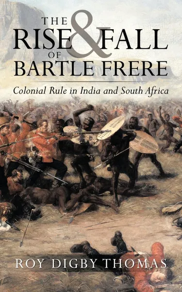 Обложка книги The Rise and Fall of Bartle Frere. Colonial Rule in India and South Africa, Roy Digby Thomas, Roy Digby Thomas