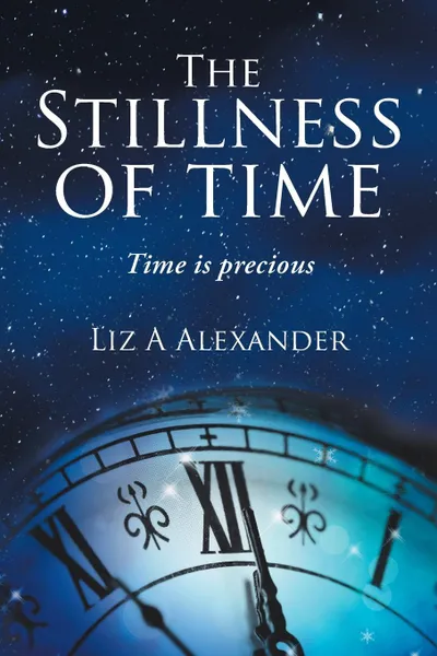 Обложка книги The Stillness of Time. Time Is Precious, Liz A Alexander