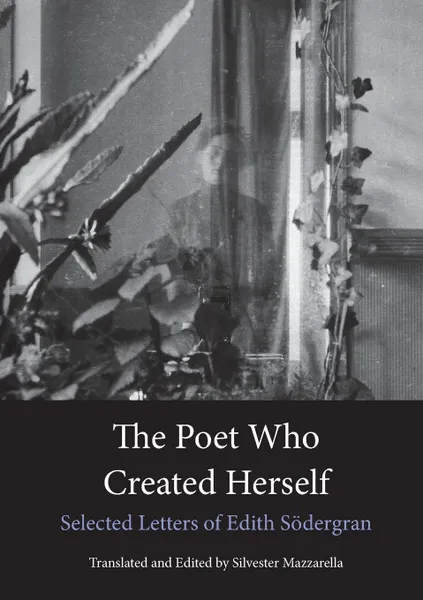 Обложка книги The Poet Who Created Herself. Selected Letters of Edith Sodergran, Edith Södergran, Silvester Mazzarella