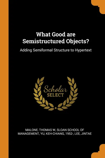 Обложка книги What Good are Semistructured Objects.. Adding Semiformal Structure to Hypertext, Thomas W Malone, Keh-Chiang Yu