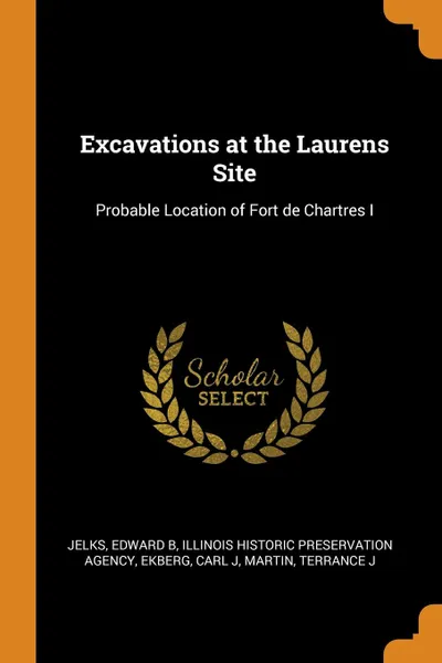 Обложка книги Excavations at the Laurens Site. Probable Location of Fort de Chartres I, Edward B Jelks, Illinois Historic Preservation Agency, Carl J Ekberg