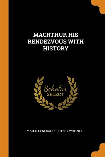 Обложка книги MACRTHUR HIS RENDEZVOUS WITH HISTORY, MAJOR GENERAL COURTNEY WHITNEY