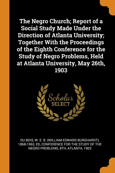 Обложка книги The Negro Church; Report of a Social Study Made Under the Direction of Atlanta University; Together With the Proceedings of the Eighth Conference for the Study of Negro Problems, Held at Atlanta University, May 26th, 1903, 