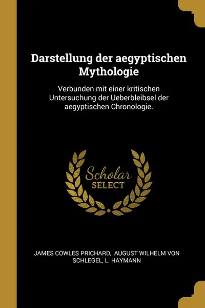 Обложка книги Darstellung der aegyptischen Mythologie. Verbunden mit einer kritischen Untersuchung der Ueberbleibsel der aegyptischen Chronologie., James Cowles Prichard, L. Haymann