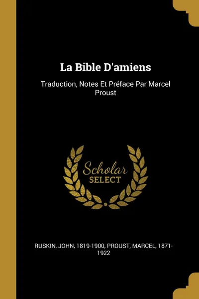 Обложка книги La Bible D.amiens. Traduction, Notes Et Preface Par Marcel Proust, Ruskin John 1819-1900, Proust Marcel 1871-1922