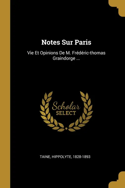 Обложка книги Notes Sur Paris. Vie Et Opinions De M. Frederic-thomas Graindorge ..., Taine Hippolyte 1828-1893