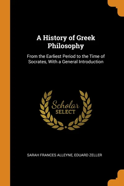 Обложка книги A History of Greek Philosophy. From the Earliest Period to the Time of Socrates, With a General Introduction, Sarah Frances Alleyne, Eduard Zeller