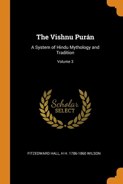 Обложка книги The Vishnu Puran. A System of Hindu Mythology and Tradition; Volume 3, Fitzedward Hall, H H. 1786-1860 Wilson