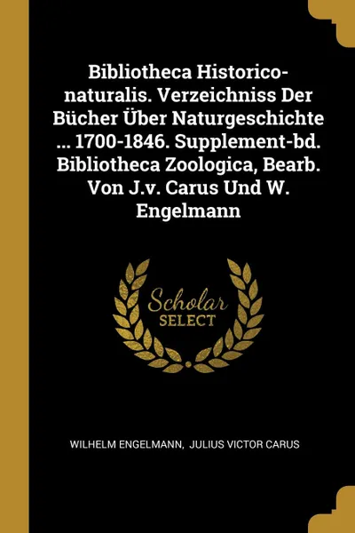 Обложка книги Bibliotheca Historico-naturalis. Verzeichniss Der Bucher Uber Naturgeschichte ... 1700-1846. Supplement-bd. Bibliotheca Zoologica, Bearb. Von J.v. Carus Und W. Engelmann, Wilhelm Engelmann