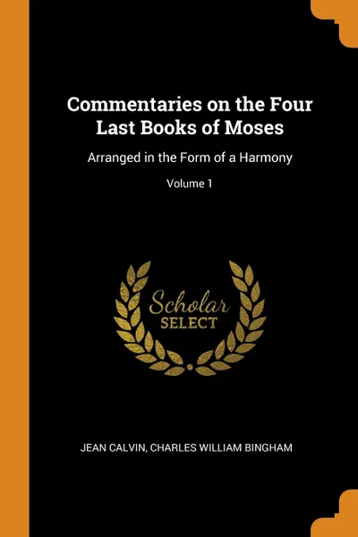 Обложка книги Commentaries on the Four Last Books of Moses. Arranged in the Form of a Harmony; Volume 1, Jean Calvin, Charles William Bingham