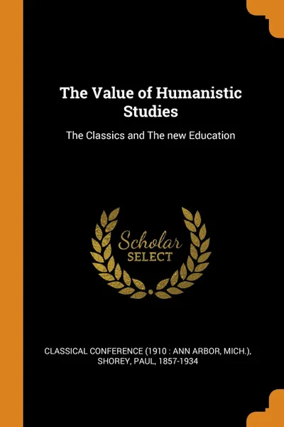 Обложка книги The Value of Humanistic Studies. The Classics and The new Education, Shorey Paul 1857-1934