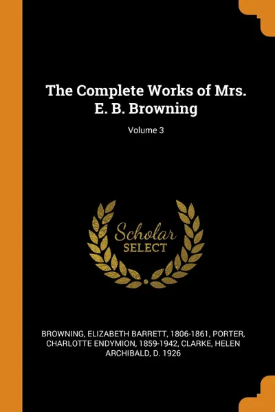 Обложка книги The Complete Works of Mrs. E. B. Browning; Volume 3, Elizabeth Barrett Browning, Charlotte Endymion Porter, Helen Archibald Clarke