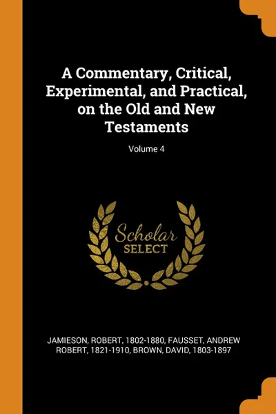 Обложка книги A Commentary, Critical, Experimental, and Practical, on the Old and New Testaments; Volume 4, Robert Jamieson, Andrew Robert Fausset, David Brown