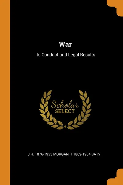 Обложка книги War. Its Conduct and Legal Results, J H. 1876-1955 Morgan, T 1869-1954 Baty