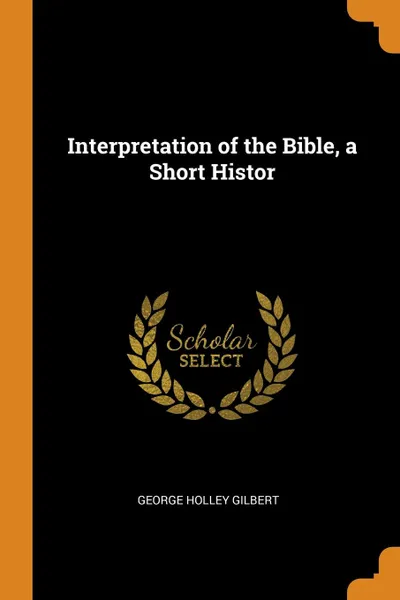Обложка книги Interpretation of the Bible, a Short Histor, George Holley Gilbert